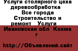 Услуги столярного цеха (деревообработка) - Все города Строительство и ремонт » Услуги   . Ивановская обл.,Кохма г.
